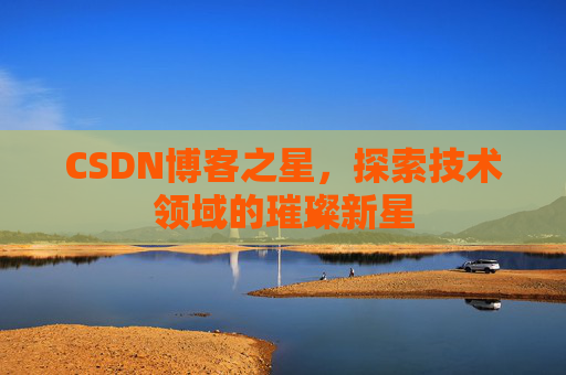 CSDN博客之星，探索技术领域的璀璨新星